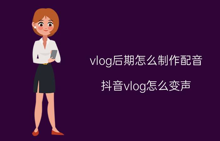 vlog后期怎么制作配音 抖音vlog怎么变声？